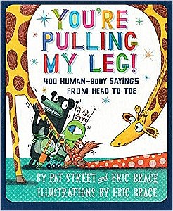 You´re Pulling MY Leg! - 400 Human-Body Sayings From Head To Toe