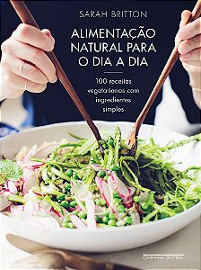 Alimentação Natural Para O Dia A Dia 100 Receitas Vegetarianas Com Ingredientes Simples