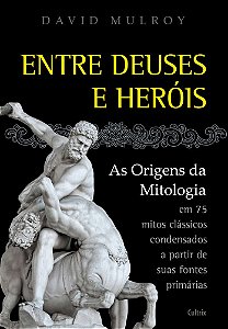 Entre Deuses E Heróis As Origens Da Mitologia Em 75 Mitos Clássicos Condesandos A Partir De Suas Fontes Primárias