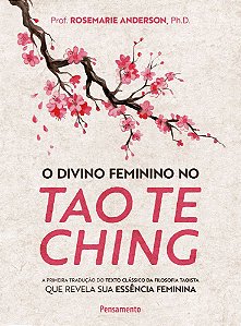 O Divino Feminino No Tao Te Ching A Primeira Tradução Do Texto Clássico Da Filosofia Taoista Que Revela Sua Essência Feminina