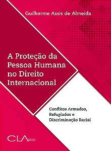 A Proteção Da Pessoa Humana No Direito Internacional: Conflitos Armados, Refugiados E Discriminação Racial