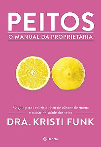 Peitos - O Manual Da Proprietária O Guia Para Reduzir O Risco De Câncer De Mama E Cuidar Da Saúde Dos Seios