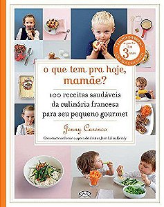 O Que Tem Para Hoje, Mamãe? - 100 Receitas Saudáveis Da Culinária Francesa Para Seu Pequeno Gourmet