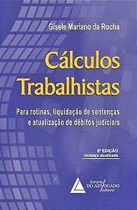 Cálculos Trabalhistas - Para Rotinas, Liquidação De Sentenças E Atualização De Débitos - 6ª Edição