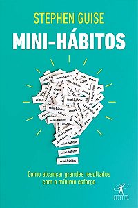Mini-Hábitos - Como Alcançar Grandes Resultados Com O Mínimo Esforço