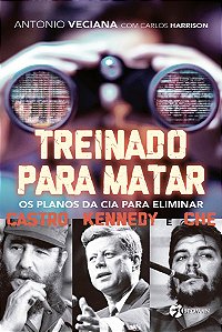 Treinado Para Matar Os Planos Da Cia Para Eliminar Castro, Kennedy E Che