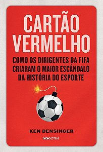 Cartão Vermelho Como Os Dirigentes Da Fifa Criaram O Maior Escândalo Da História Do Esporte