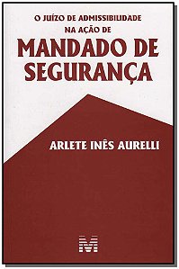 O Juízo De Admissibilidade Na Ação De Mandado De Segurança - 1 Ed./2006