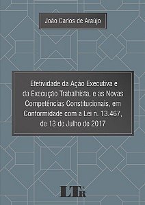 Efetividade Da Ação Executiva E Da Execução Trabalhista, E As Novas Competências Constitucionais, Em Conformidade Com A Lei N. 13.467