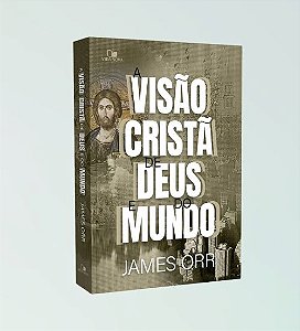 A Visão Cristã de Deus e do mundo - James Orr