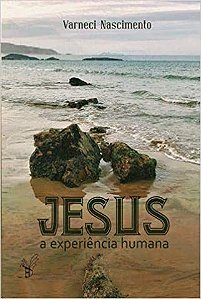 Jesus a experiência humana - Varneci Nascimento