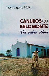 Canudos ou Belo Monte um outro olhar - José Augusto Moita