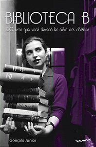 Biblioteca B – 100 Livros que Você Deveria Ler Além dos Clássicos