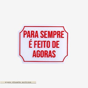 Placa Etiqueta Acrilica - Para sempre e feito de agoras