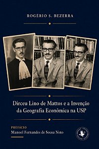 Dirceu Lino de Mattos e a invenção da Geografia Econômica na USP, de Rogério S. Bezerra