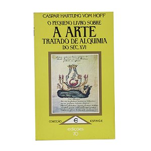 O Pequeno Livro Sobre A Arte: Tratado de Alquimia do Séc. XVI - Caspar H. Vom Hoff