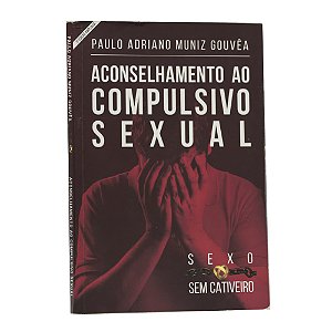 Sexo sem cativeiro: Aconselhamento ao compulsivo sexual - Paulo Adriano Muniz Gouvêa