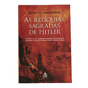 As relíquias sagradas de Hitler - Sidney D. Kirkpatrick