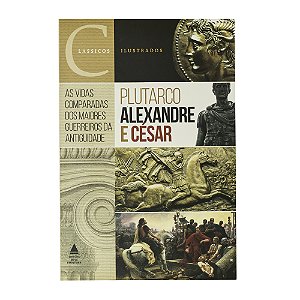 Alexandre e César:As Vidas Comparadas Dos Maiores Guerreiros da Antiguidade - Plutarco