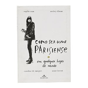 Como ser uma parisiense - Sophie Mas / Audrey Diwan / Caroline Maigret / Anne Berest