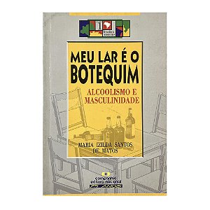 Meu Lar é o Botequim: Alcoolismo e Masculinidade - Maria Izilda Santos de Matos