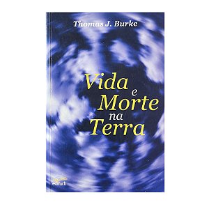 Vida E Morte na Terra - Thomas J. Burke