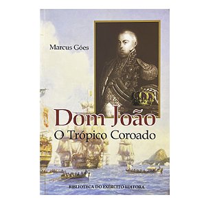 Dom João: O Trópico Coroado - Marcus Góes