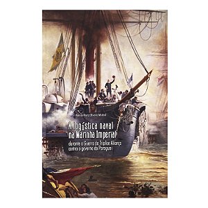 A Logística Naval Na Marinha Imperial  Durante A Guerra da Tríplice Aliança Contra O Governo Do Paraguai - Mônica Hartz Oliveira Moitrel