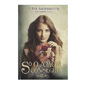 Só O Amor Consegue - Zibia Gasparetto