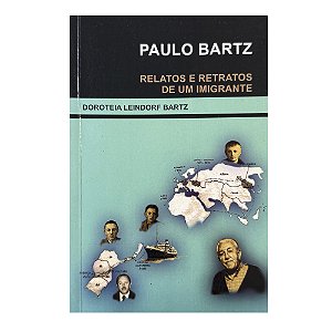 Paulo Bartz: Relatos E Retratos De Um Imigrante - Doroteia Leindorf Bartz