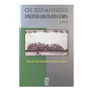 Os Espanhóis Conquistam A Ilha De Santa Catarina - Maria Bernadete Ramos Flores