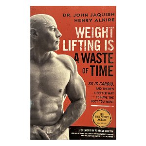 Weight Lifting Is A Waste Of Time - Dr. John Jaquish/Henry Alkire