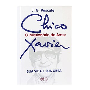 Chico Xavier: O Missionário Do Amor - J. G. Pascale