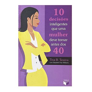 10 Decisões Inteligentes Que Uma Mulher Deve Tomar Antes Dos 40 - Tina B. Tessina