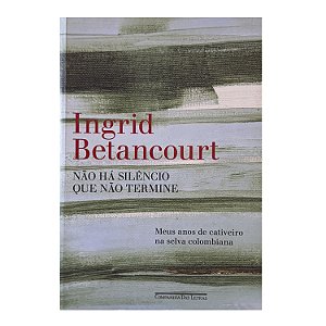 Não Há Silêncio Que Não Termine - Ingrid Betancourt
