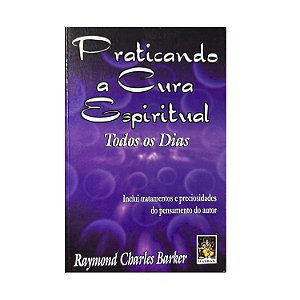 Praticando A Cura Espiritual - Raymond Charles Barker