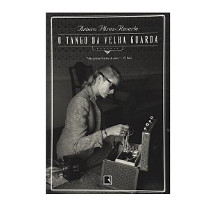O Tango Da Velha Guarda - Arturo Pérez-Reverte