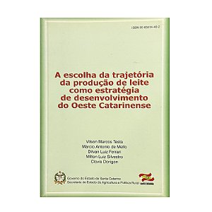 A Escolha Da Trajetória Da Produção De Leite Como Estratégia De Desenvolvimento Do Oeste Catarinense - Vilson Marcos Testa/Márcio Antonio De Mello/Dilvan Luiz Ferrari/Milton Luiz Silvestro/Clovis Dorigon