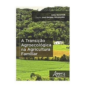 A Transição Agroecológica Na Agricultura Familiar - Célio Haverroth/José Geraldo Wizniewsky