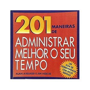 201 Maneiras De Administrar Melhor O Seu Tempo - Alan Axelrod/Jim Holtje