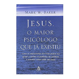 Jesus, O Maior Psicólogo Que Já Existiu - Mark W. Baker