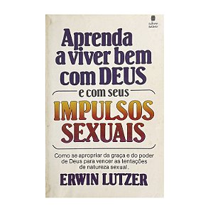 Aprenda A Viver Bem Com Deus E Com Seus Impulsos Sexuais - Erwin Lutzer