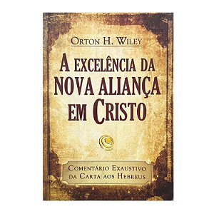A Excelência Da Nova Aliança Em Cristo - Orton H. Wiley