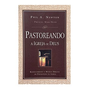 Pastoreando A Igreja De Deus - Phil A. Newton