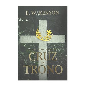 O Que Aconteceu Da Cruz Ao Trono - E. W. Kenyon