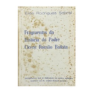 Fragmentos Da História Do Padre Cícero Romão Batista - Elias Rodrigues Sobral