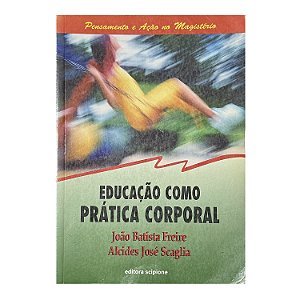 Educação Como Prática Corporal - João Batista Freire/Alcides José Scaglia