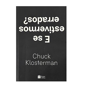 E Se Estivermos Errados? - Chuck Klosterman