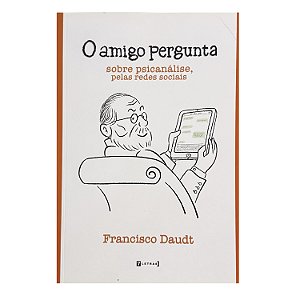 O Amigo Pergunta Sobre Psicanálise, Pelas Redes Sociais - Francisco Daudt