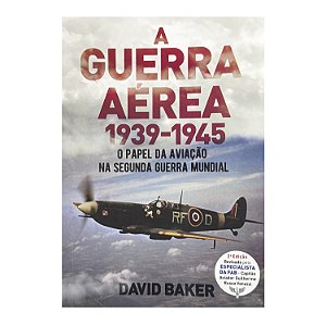 A Guerra Aérea 1939-1945 - David Baker